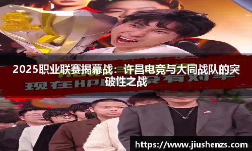 2025职业联赛揭幕战：许昌电竞与大同战队的突破性之战