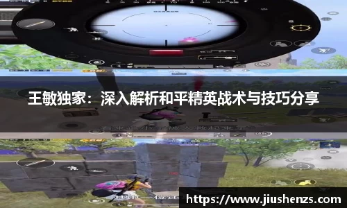 王敏独家：深入解析和平精英战术与技巧分享
