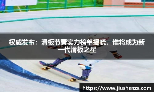 权威发布：滑板节奏实力榜单揭晓，谁将成为新一代滑板之星