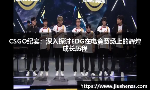 CSGO纪实：深入探讨EDG在电竞赛场上的辉煌成长历程