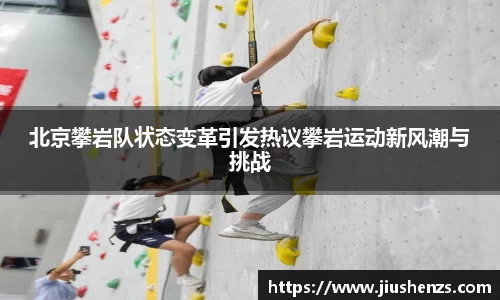 北京攀岩队状态变革引发热议攀岩运动新风潮与挑战