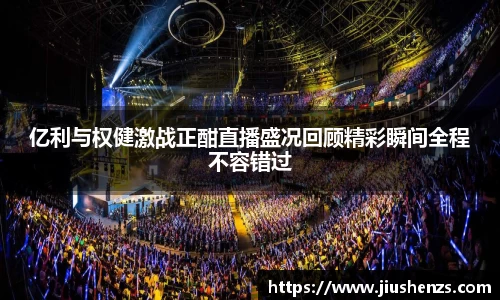 亿利与权健激战正酣直播盛况回顾精彩瞬间全程不容错过